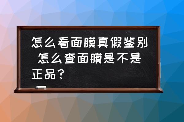 怎么看面膜真假鑒別 怎么查面膜是不是正品？