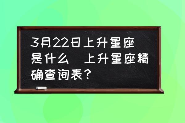 3月22日上升星座是什么(上升星座精確查詢表？)
