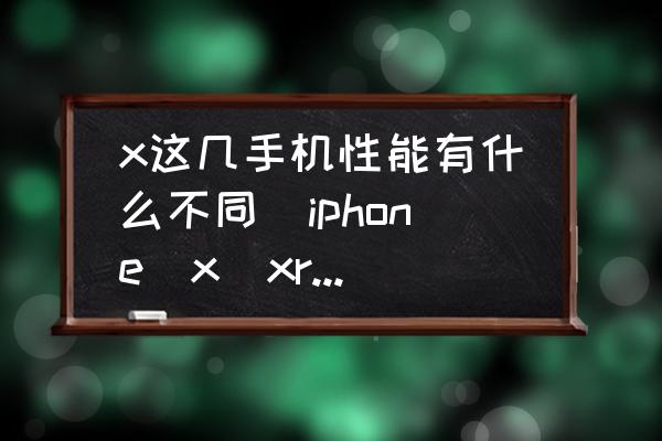 x這幾手機(jī)性能有什么不同(iphone(x(xr(xs區(qū)別？)
