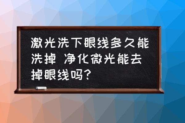 激光洗下眼線多久能洗掉 凈化微光能去掉眼線嗎？