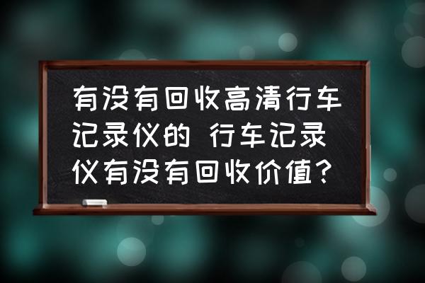 有沒(méi)有回收高清行車(chē)記錄儀的 行車(chē)記錄儀有沒(méi)有回收價(jià)值？