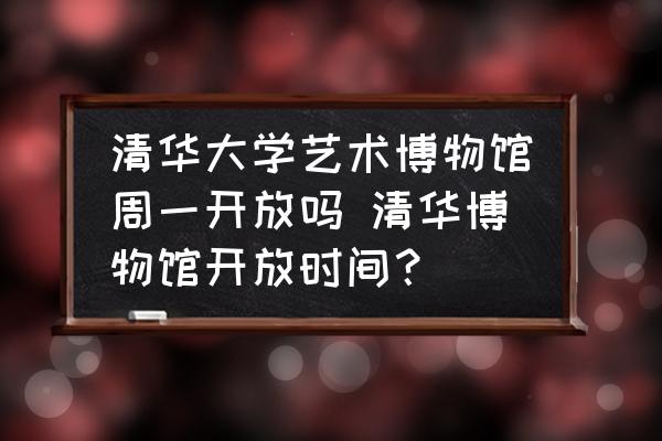 清華大學(xué)藝術(shù)博物館周一開(kāi)放嗎 清華博物館開(kāi)放時(shí)間？