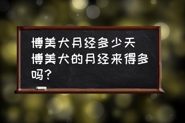 博美犬月經(jīng)多少天 博美犬的月經(jīng)來得多嗎？