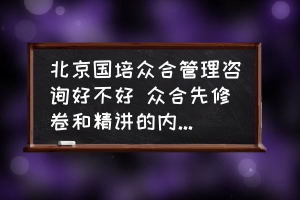 北京國(guó)培眾合管理咨詢好不好 眾合先修卷和精講的內(nèi)容區(qū)別？