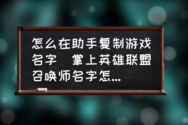 怎么在助手復(fù)制游戲名字(掌上英雄聯(lián)盟召喚師名字怎么復(fù)制？)