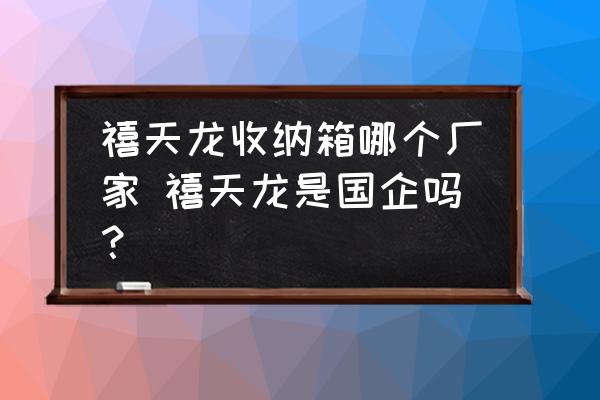 禧天龍收納箱哪個廠家 禧天龍是國企嗎？