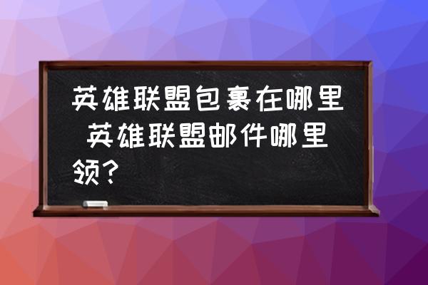 英雄聯(lián)盟包裹在哪里 英雄聯(lián)盟郵件哪里領(lǐng)？