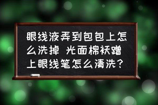眼線液弄到包包上怎么洗掉 光面棉襖蹭上眼線筆怎么清洗？