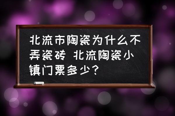 北流市陶瓷為什么不弄瓷磚 北流陶瓷小鎮(zhèn)門票多少？