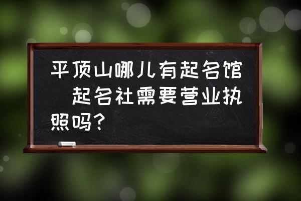平頂山哪兒有起名館(起名社需要營(yíng)業(yè)執(zhí)照嗎？)