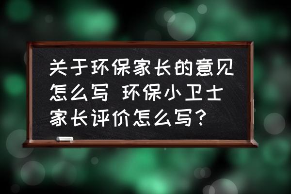 關(guān)于環(huán)保家長的意見怎么寫 環(huán)保小衛(wèi)士家長評價怎么寫？