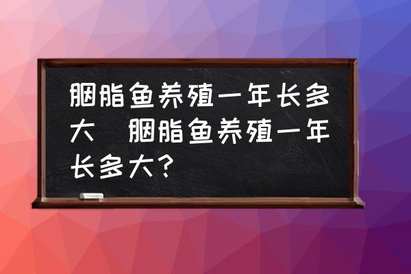 胭脂魚養(yǎng)殖一年長多大(胭脂魚養(yǎng)殖一年長多大？)