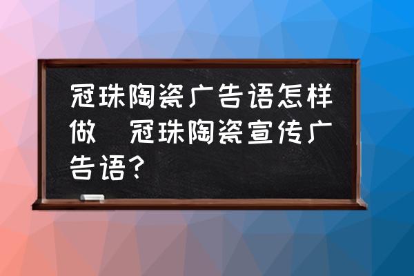冠珠陶瓷廣告語怎樣做(冠珠陶瓷宣傳廣告語？)