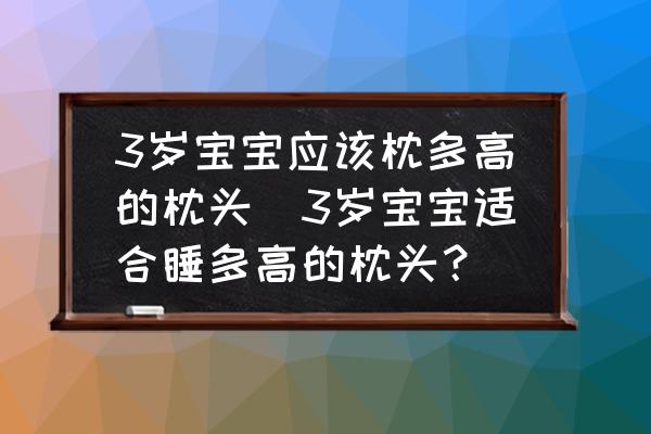 3歲寶寶應(yīng)該枕多高的枕頭(3歲寶寶適合睡多高的枕頭？)