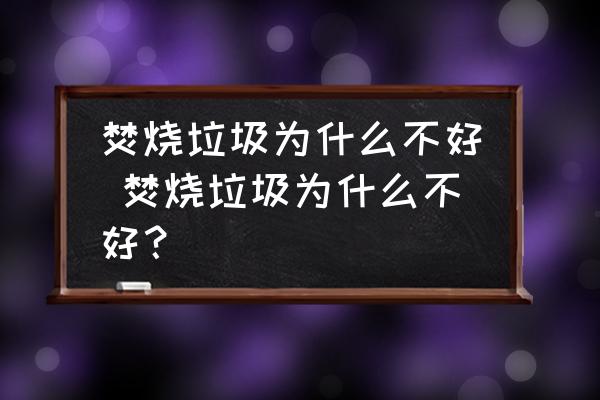焚燒垃圾為什么不好 焚燒垃圾為什么不好？