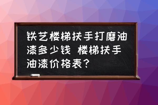 鐵藝樓梯扶手打磨油漆多少錢(qián) 樓梯扶手油漆價(jià)格表？