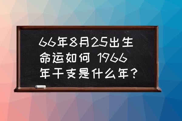66年8月25出生命運(yùn)如何 1966年干支是什么年？