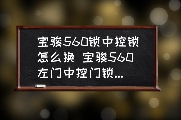 寶駿560鎖中控鎖怎么換 寶駿560左門中控門鎖怎樣拆裝？