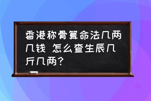 香港稱骨算命法幾兩幾錢 怎么查生辰幾斤幾兩？