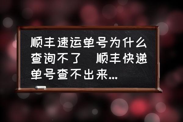 順豐速運(yùn)單號(hào)為什么查詢不了(順豐快遞單號(hào)查不出來怎么辦？)