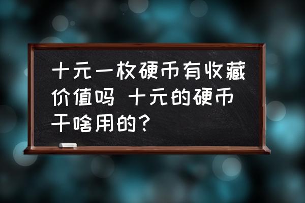 十元一枚硬幣有收藏價(jià)值嗎 十元的硬幣干啥用的？