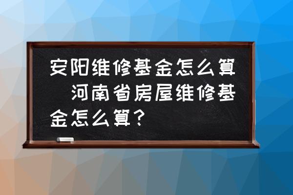 安陽維修基金怎么算(河南省房屋維修基金怎么算？)