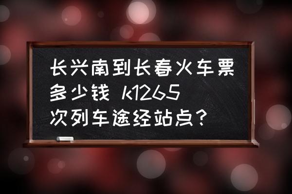 長興南到長春火車票多少錢 k1265次列車途經(jīng)站點(diǎn)？