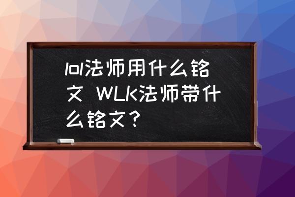 lol法師用什么銘文 WLK法師帶什么銘文？