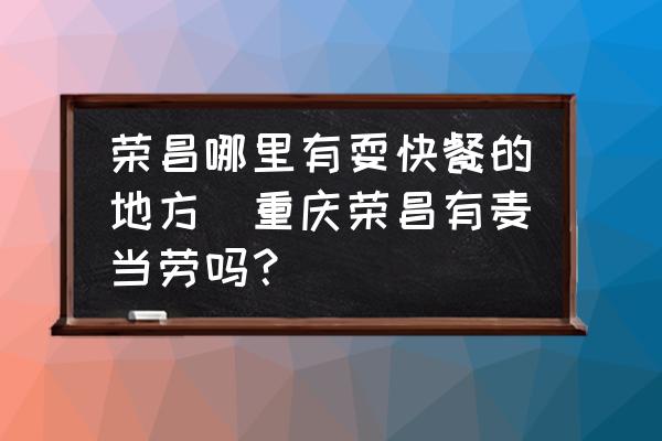 榮昌哪里有?？觳偷牡胤?重慶榮昌有麥當(dāng)勞嗎？)