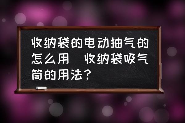 收納袋的電動抽氣的怎么用(收納袋吸氣筒的用法？)