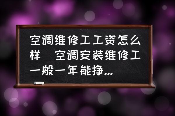 空調(diào)維修工工資怎么樣(空調(diào)安裝維修工一般一年能掙多少錢？)