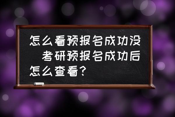 怎么看預(yù)報(bào)名成功沒(考研預(yù)報(bào)名成功后怎么查看？)