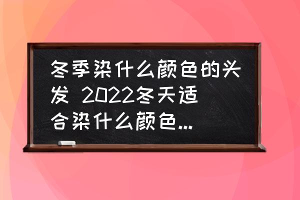 冬季染什么顏色的頭發(fā) 2022冬天適合染什么顏色的頭發(fā)？