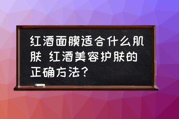紅酒面膜適合什么肌膚 紅酒美容護(hù)膚的正確方法？