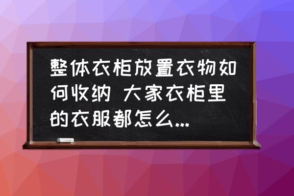 整體衣柜放置衣物如何收納 大家衣柜里的衣服都怎么整理收納的呢？