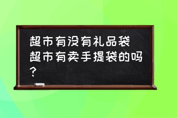 超市有沒有禮品袋 超市有賣手提袋的嗎？