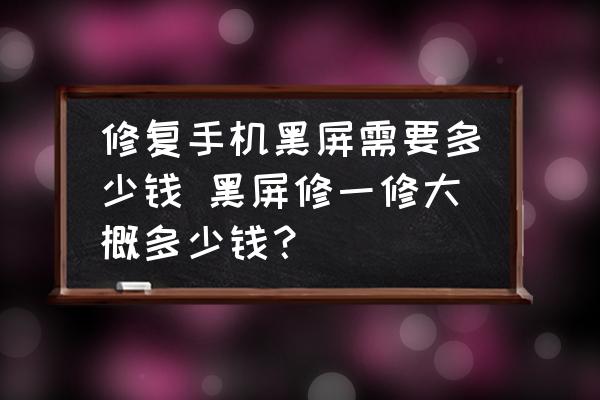 修復(fù)手機(jī)黑屏需要多少錢 黑屏修一修大概多少錢？