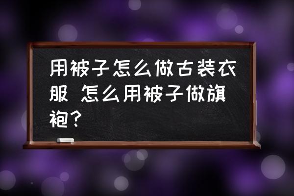 用被子怎么做古裝衣服 怎么用被子做旗袍？