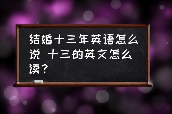 結(jié)婚十三年英語怎么說 十三的英文怎么讀？