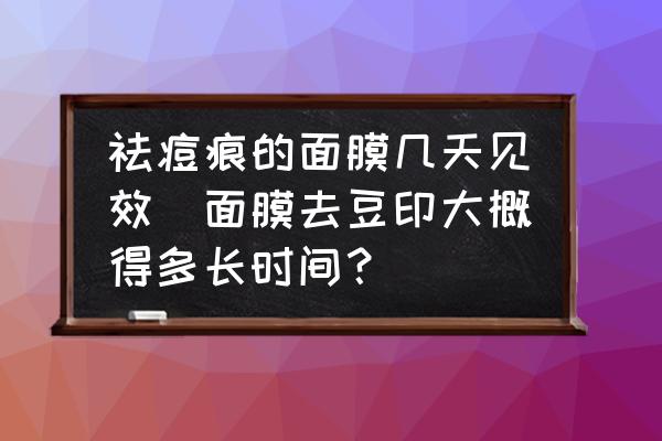 祛痘痕的面膜幾天見效(面膜去豆印大概得多長時(shí)間？)