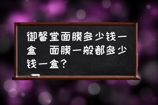 御馨堂面膜多少錢一盒(面膜一般都多少錢一盒？)