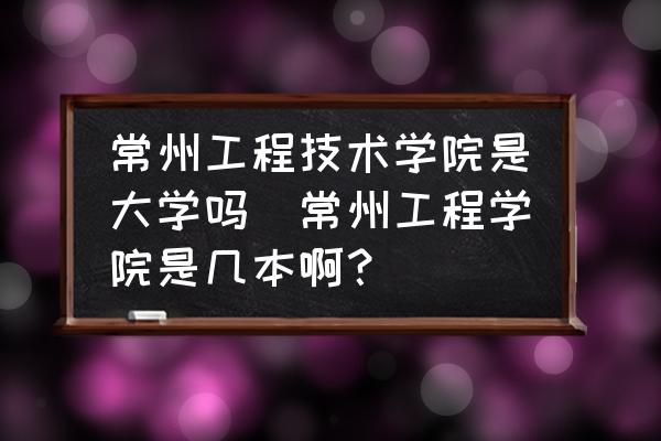 常州工程技術學院是大學嗎(常州工程學院是幾本??？)