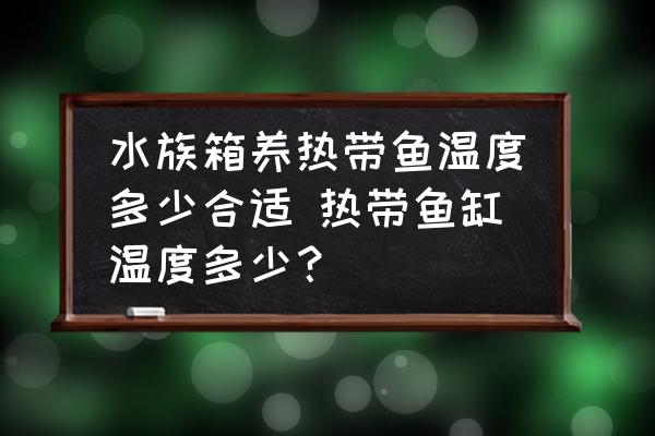 水族箱養(yǎng)熱帶魚溫度多少合適 熱帶魚缸溫度多少？