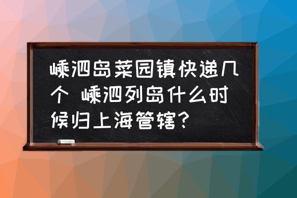 嵊泗島菜園鎮(zhèn)快遞幾個(gè) 嵊泗列島什么時(shí)候歸上海管轄？