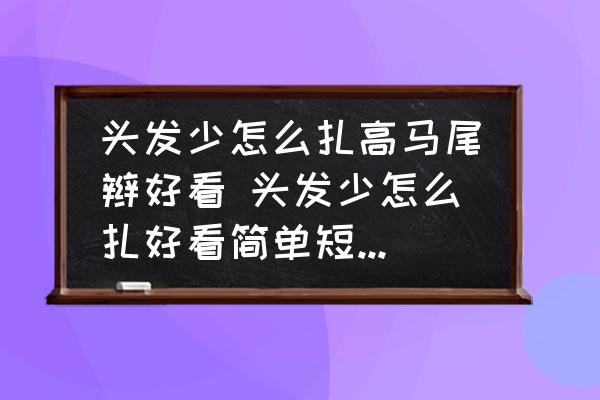 頭發(fā)少怎么扎高馬尾辮好看 頭發(fā)少怎么扎好看簡單短發(fā)馬尾？