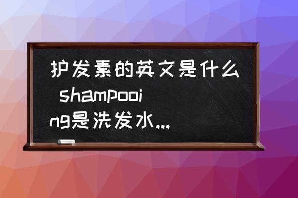 護(hù)發(fā)素的英文是什么 shampooing是洗發(fā)水還是護(hù)發(fā)素？