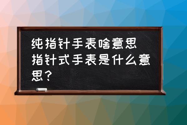 純指針手表啥意思(指針式手表是什么意思？)