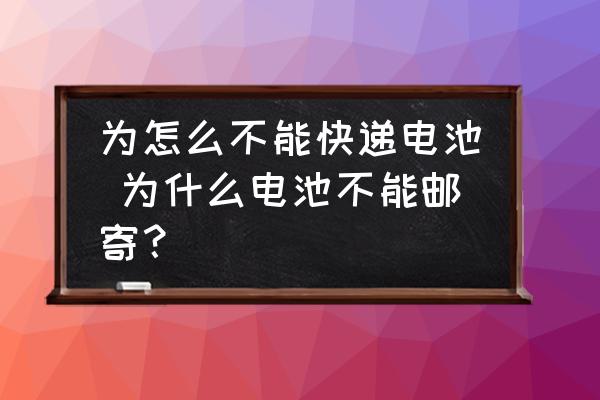 為怎么不能快遞電池 為什么電池不能郵寄？