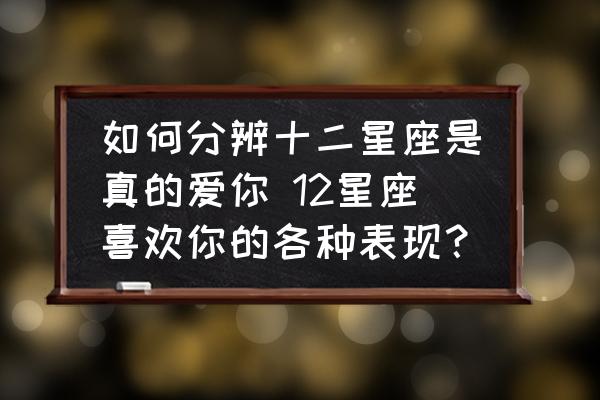 如何分辨十二星座是真的愛(ài)你 12星座喜歡你的各種表現(xiàn)？
