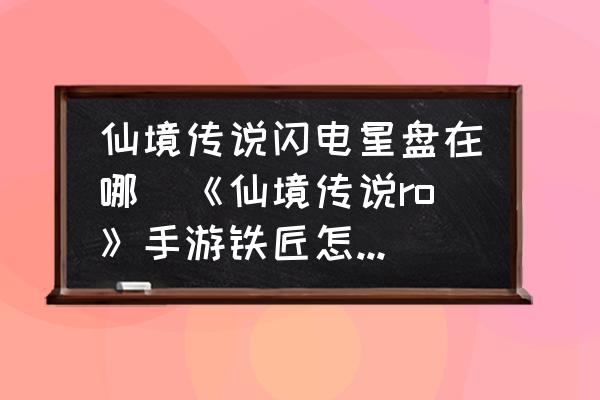 仙境傳說閃電星盤在哪(《仙境傳說ro》手游鐵匠怎么玩？)